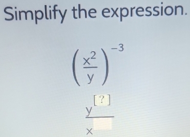 Simplify the expression.
( x^2/y )^-3
 y^([?])/x 