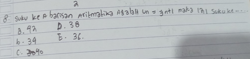 a
8. sulv ke A barisan Arilmalika Adabl c_n=3n+1 mard ial sokoke. . . .
8. 9 D. 38
6. 34 E. 36.
C. 90