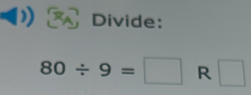 Divide:
80/ 9=□ R □