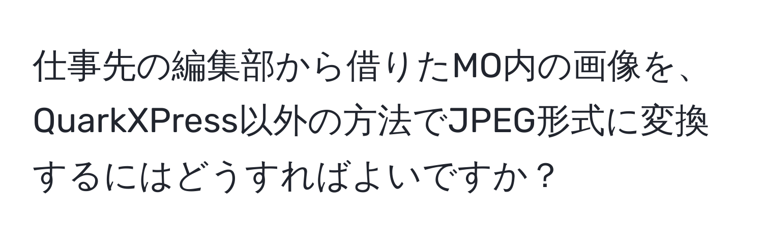 仕事先の編集部から借りたMO内の画像を、QuarkXPress以外の方法でJPEG形式に変換するにはどうすればよいですか？