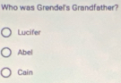 Who was Grendel's Grandfather?
Lucifer
Abel
Cain