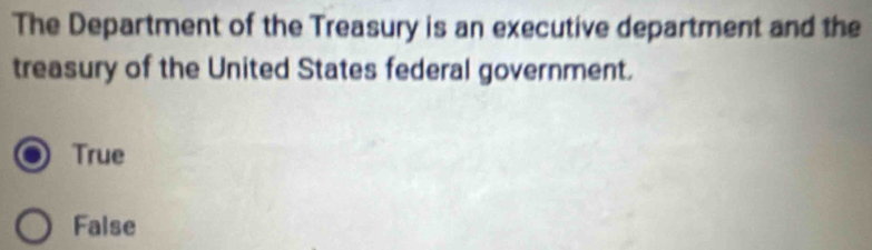 The Department of the Treasury is an executive department and the
treasury of the United States federal government.
True
False