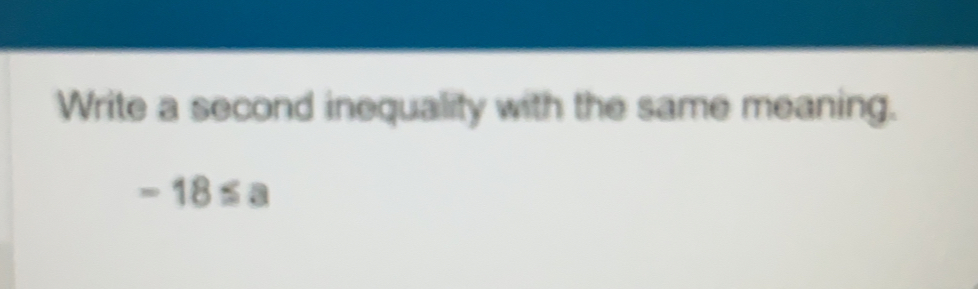 Write a second inequality with the same meaning.
-18≤ a