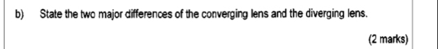 State the two major differences of the converging lens and the diverging lens. 
(2 marks)
