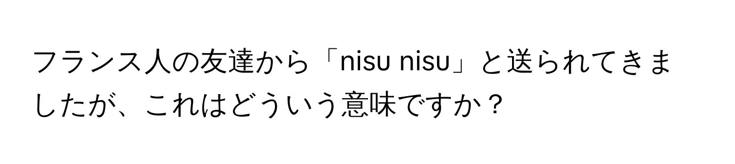 フランス人の友達から「nisu nisu」と送られてきましたが、これはどういう意味ですか？