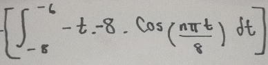 [∈t _(-8)^(-6)-t.-8.cos ( nπ t/8 )dt]