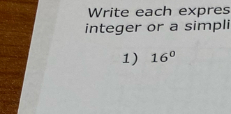 Write each expres 
integer or a simpli 
1) 16°