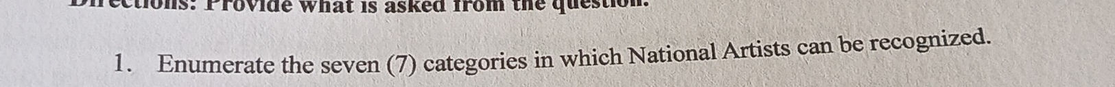 ons: Provide what is asked from the question. 
1. Enumerate the seven (7) categories in which National Artists can be recognized.