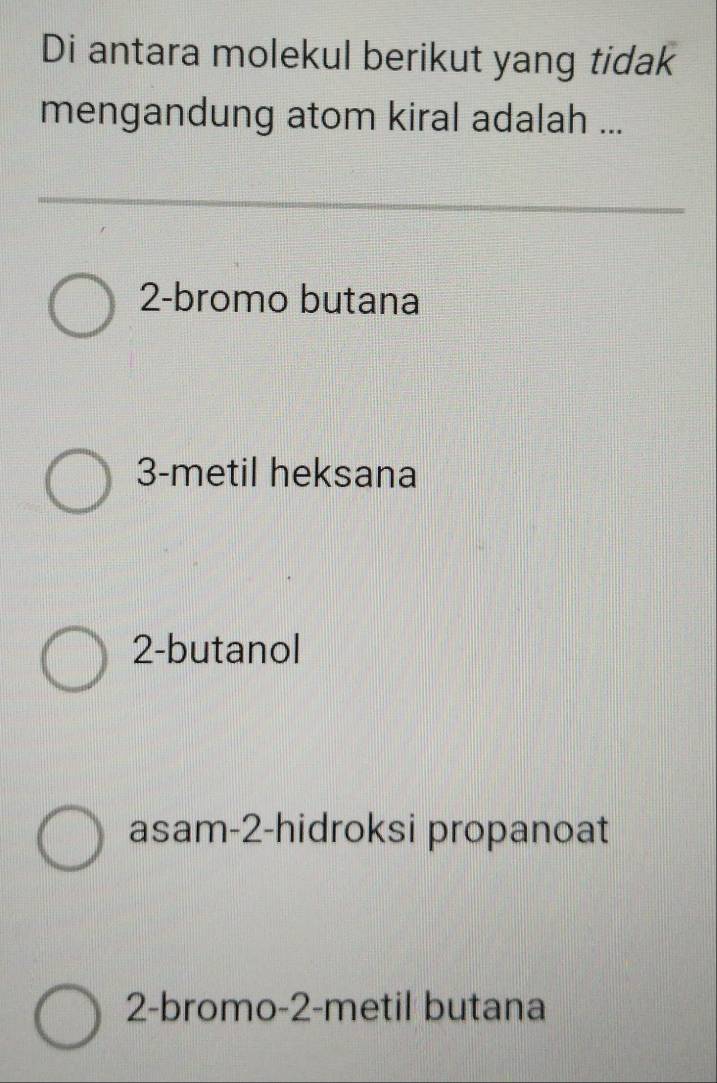 Di antara molekul berikut yang tidak
mengandung atom kiral adalah ...
2 -bromo butana
3 -metil heksana
2 -butanol
asam -2 -hidroksi propanoat
2 -bromo -2 -metil butana