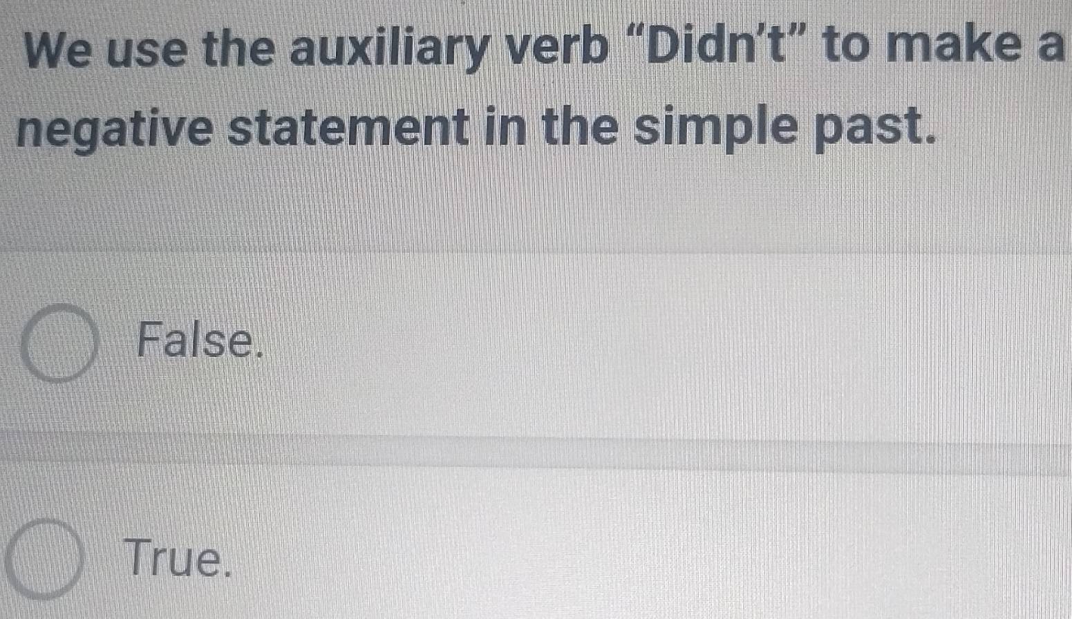 We use the auxiliary verb “Didn’t” to make a
negative statement in the simple past.
False.
True.