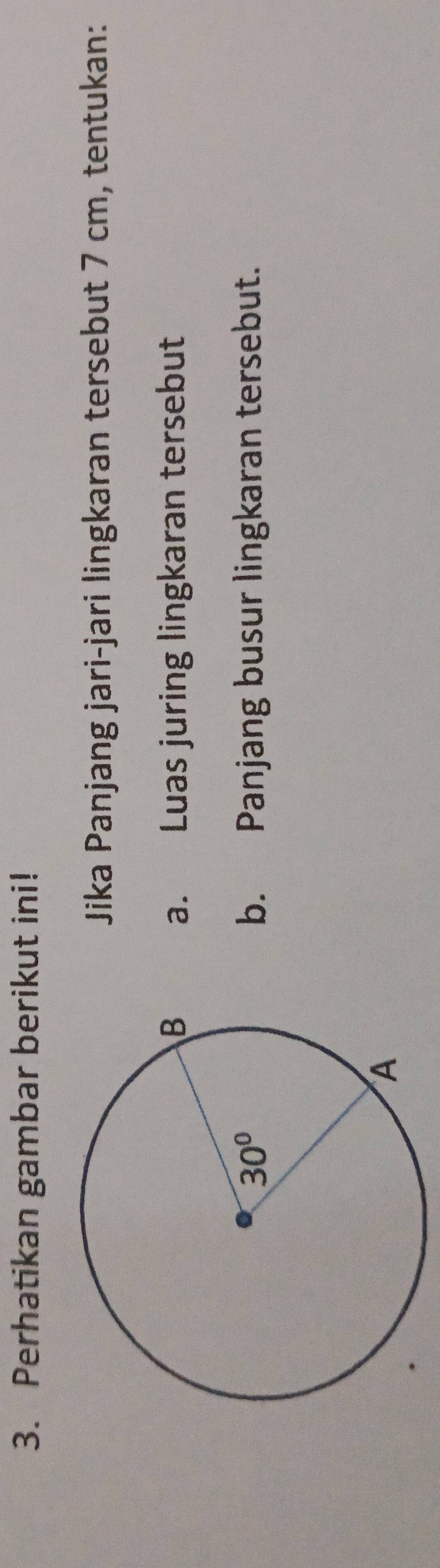 Perhatikan gambar berikut ini!
Jika Panjang jari-jari lingkaran tersebut 7 cm, tentukan:
a. Luas juring lingkaran tersebut
b. Panjang busur lingkaran tersebut.