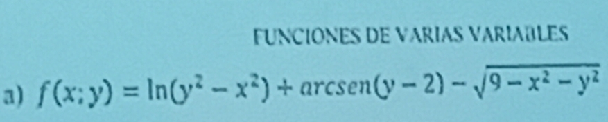 FUNCIONES DE VARIAS VARIABLES 
a) f(x;y)=ln (y^2-x^2)+arcsen(y-2)-sqrt(9-x^2-y^2)