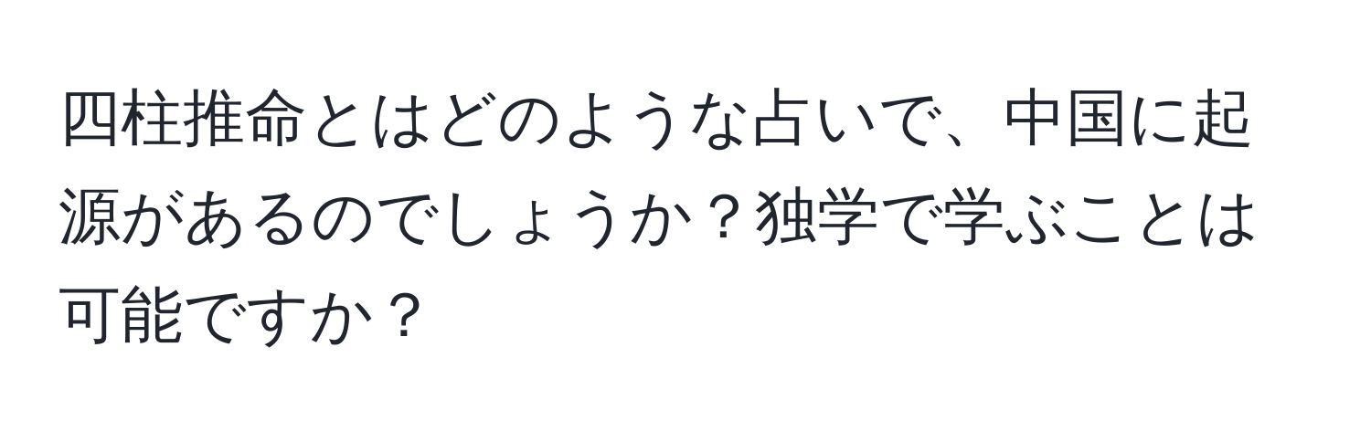 四柱推命とはどのような占いで、中国に起源があるのでしょうか？独学で学ぶことは可能ですか？