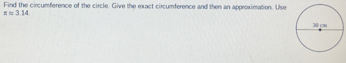 Find the circumference of the circle. Give the exact circumference and then an approximation. Use
π approx 3.14.