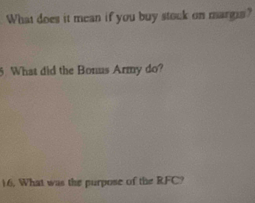 What does it mean if you buy stock on margin? 
5 What did the Bonus Army do? 
16. What was the purpose of the RFC?