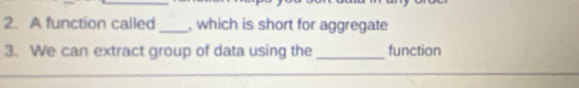 A function called_ , which is short for aggregate 
3. We can extract group of data using the _function