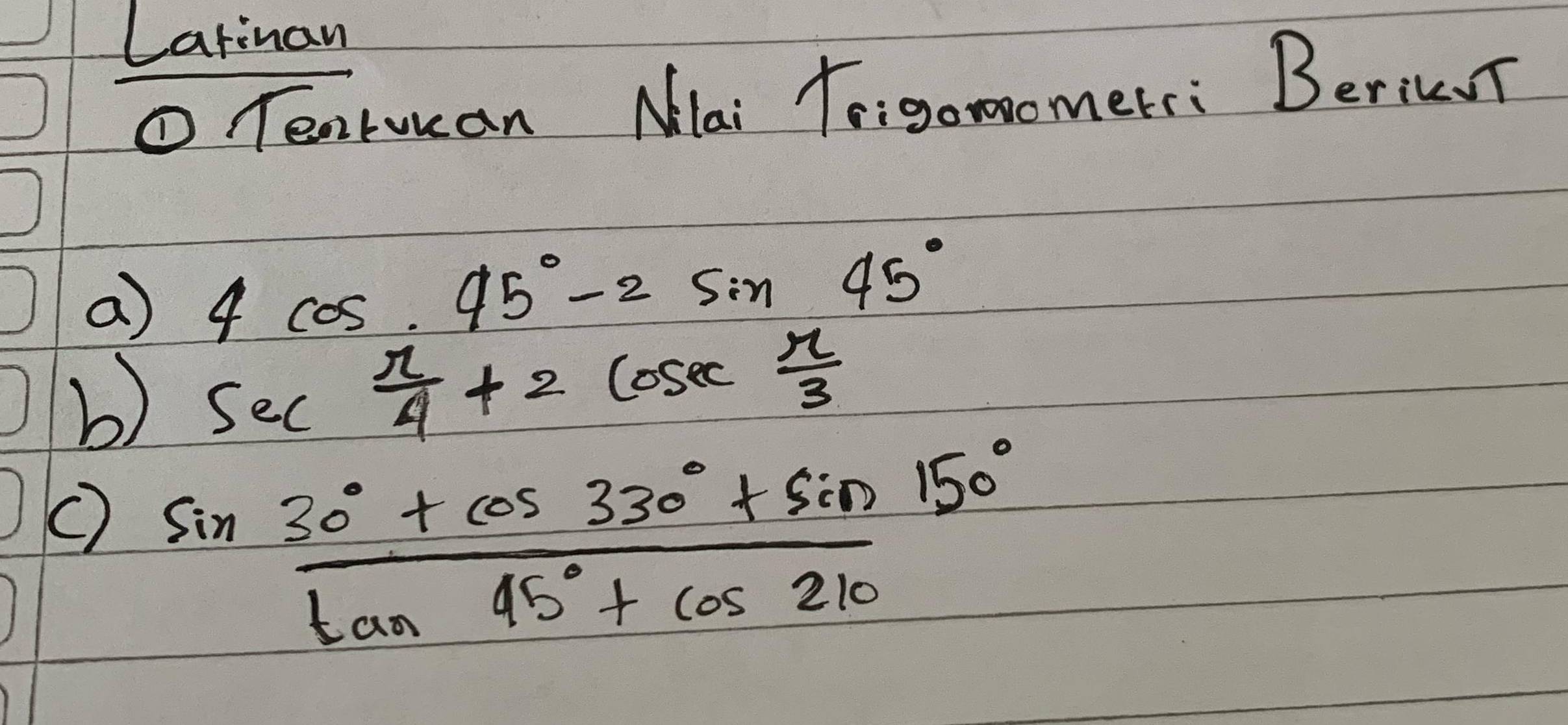 Larinan 
①Teorucan Mlai Toigon0omerr: BerieT 
a) 4cos .45°-2sin 45°
b) sec  π /4 +2cosec  π /3 
() sin  (30°+cos 330°+sin 150°)/tan 45°+cos 210 