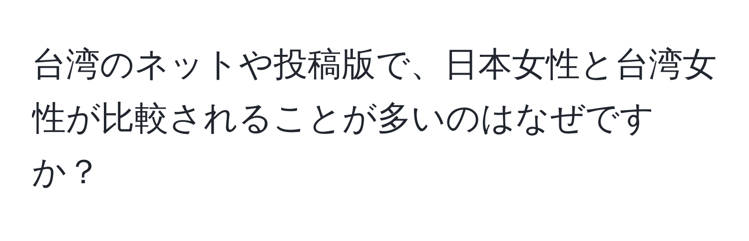 台湾のネットや投稿版で、日本女性と台湾女性が比較されることが多いのはなぜですか？