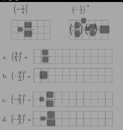 (- 1/4 )^2
(- 1/2 )^-8
a. ( 3/5 )^4=
b. (- 9/2 )^0=
C. (- 2/3 )^5=
d. (- 8/3 )^2=