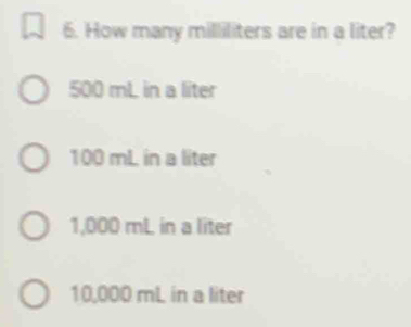 How many milliliters are in a liter?
500 mL in a liter
100 mL in a liter
1,000 mL in a liter
10,000 mL in a liter