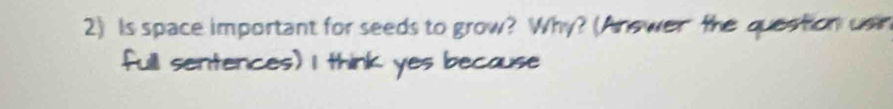 Is space important for seeds to grow? Why? (Answer the queation usin 
full sentences) I think yes because