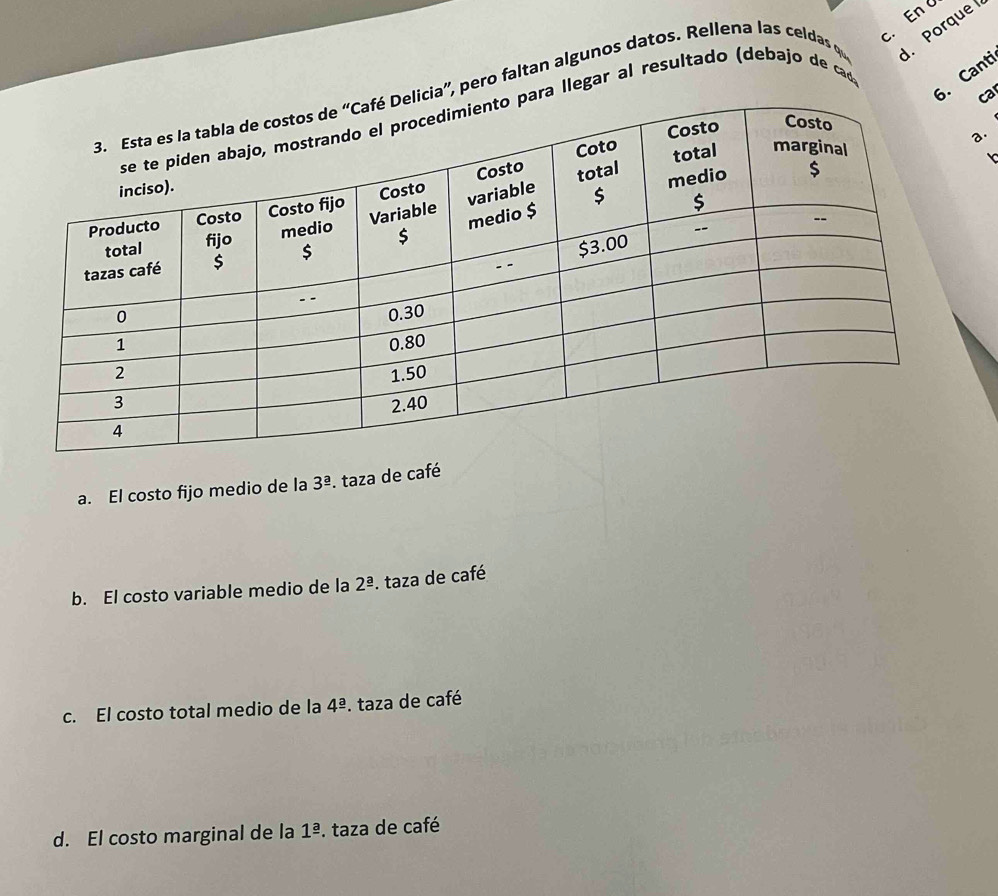 En 
Cant
, pero faltan algunos datos. Rellena las celdas qe . Porque 
ca
llegar al resultado (debajo de cad
.
a. El costo fijo medio de la 3^(_ a). taza de café
b. El costo variable medio de la 2^(_ a). , taza de café
c. El costo total medio de la 4^(_ a). taza de café
d. El costo marginal de la 1^(_ a). taza de café