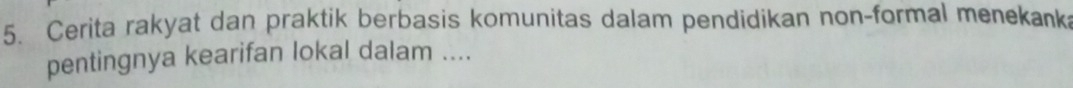 Cerita rakyat dan praktik berbasis komunitas dalam pendidikan non-formal menekank 
pentingnya kearifan lokal dalam ....
