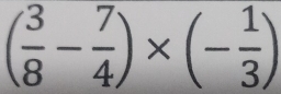 ( 3/8 - 7/4 )* (- 1/3 )