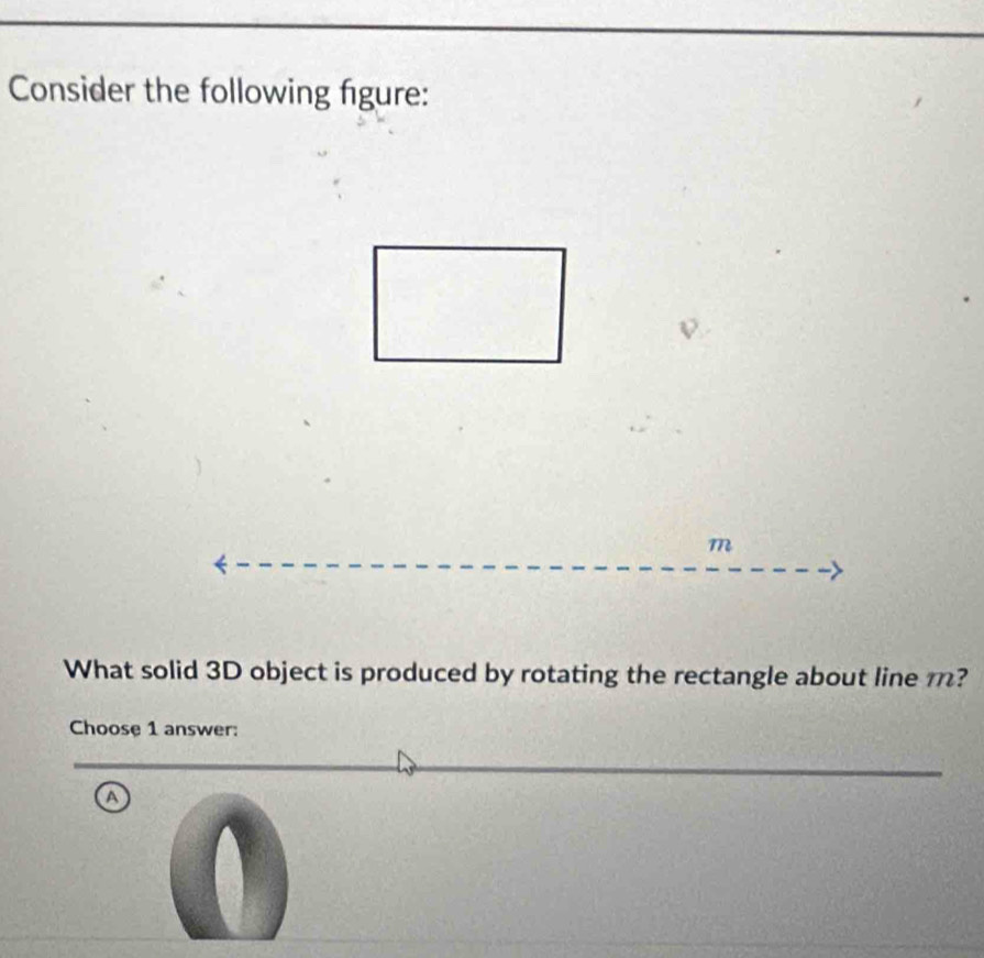 Consider the following figure:
What solid 3D object is produced by rotating the rectangle about line m?
Choose 1 answer:
a