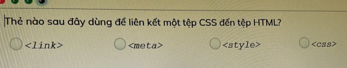 Thẻ nào sau đây dùng để liên kết một tệp CSS đến tệp HTML?

meta>