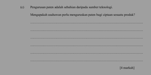 Pengurusan paten adalah sebahian daripada sumber teknologi. 
Mengapakah usahawan perlu menguruskan paten bagi ciptaan sesuatu produk? 
_ 
_ 
_ 
_ 
_ 
_ 
[4 markah]