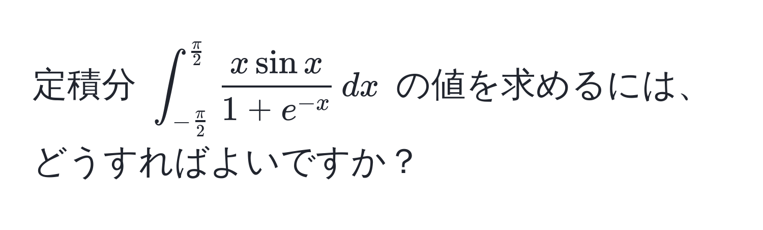 定積分 $∈t_- π/2 ^ π/2   x sin x/1 + e^(-x)  , dx$ の値を求めるには、どうすればよいですか？