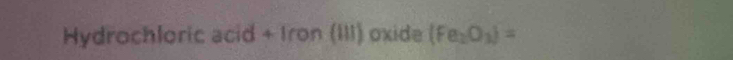 Hydrochloric acid + Iron (III) oxide (Fe_2O_3)=