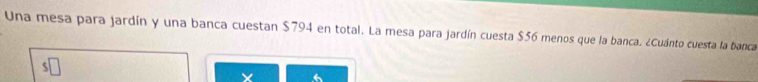 Una mesa para jardín y una banca cuestan $794 en total. La mesa para jardín cuesta $56 menos que la banca. ¿Cuánto cuesta la banca