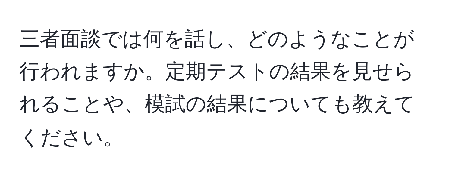 三者面談では何を話し、どのようなことが行われますか。定期テストの結果を見せられることや、模試の結果についても教えてください。