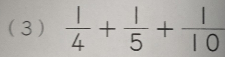 (3 )  1/4 + 1/5 + 1/10 