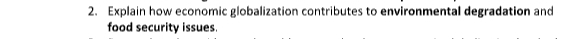 Explain how economic globalization contributes to environmental degradation and 
food security issues.