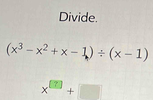 Divide.
(x^3-x^2+x-1)/ (x-1)
x^(□)+□