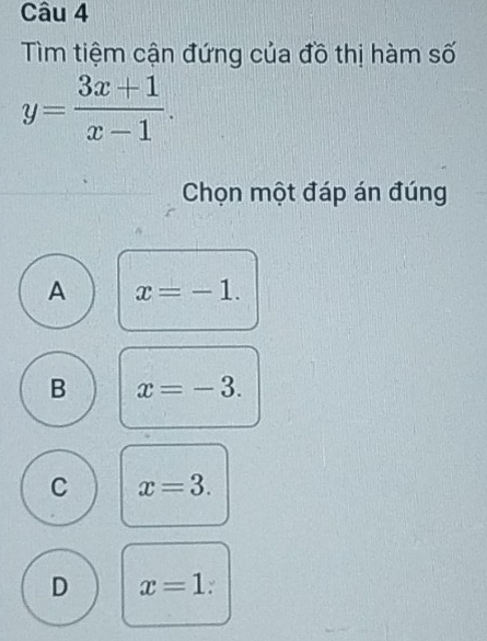 Tìm tiệm cận đứng của đồ thị hàm số
y= (3x+1)/x-1 . 
Chọn một đáp án đúng
A x=-1.
B x=-3.
C x=3.
D x=1 :