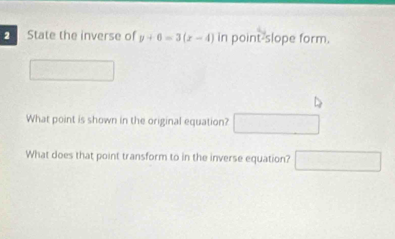 State the inverse of y+6=3(x-4) in point-slope form. 
What point is shown in the original equation? □ 
What does that point transform to in the inverse equation? □