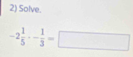 Solve.
-2 1/5 · - 1/3 =□