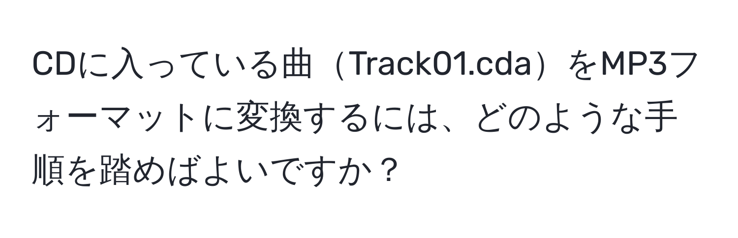 CDに入っている曲Track01.cdaをMP3フォーマットに変換するには、どのような手順を踏めばよいですか？