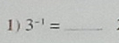 1 ) 3^(-1)= _