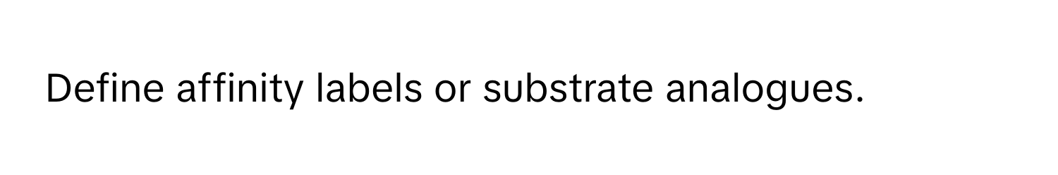 Define affinity labels or substrate analogues.