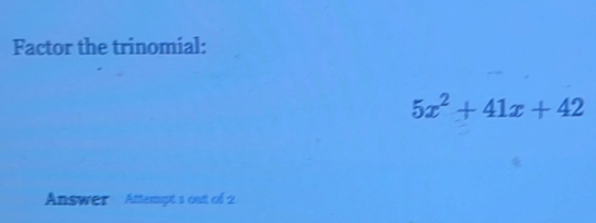 Factor the trinomial:
5x^2+41x+42
Answer Attempt 1 out of 2