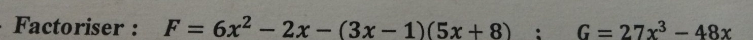 Factoriser : F=6x^2-2x-(3x-1)(5x+8):G=27x^3-48x