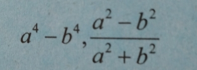 a^4-b^4,  (a^2-b^2)/a^2+b^2 