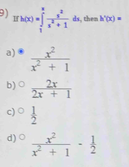 h(x)=∈tlimits _1^(xfrac s^2)s^2+1 ds, then h'(x)=
a)
b)  2x/2x+1 
c)  1/2 
d)