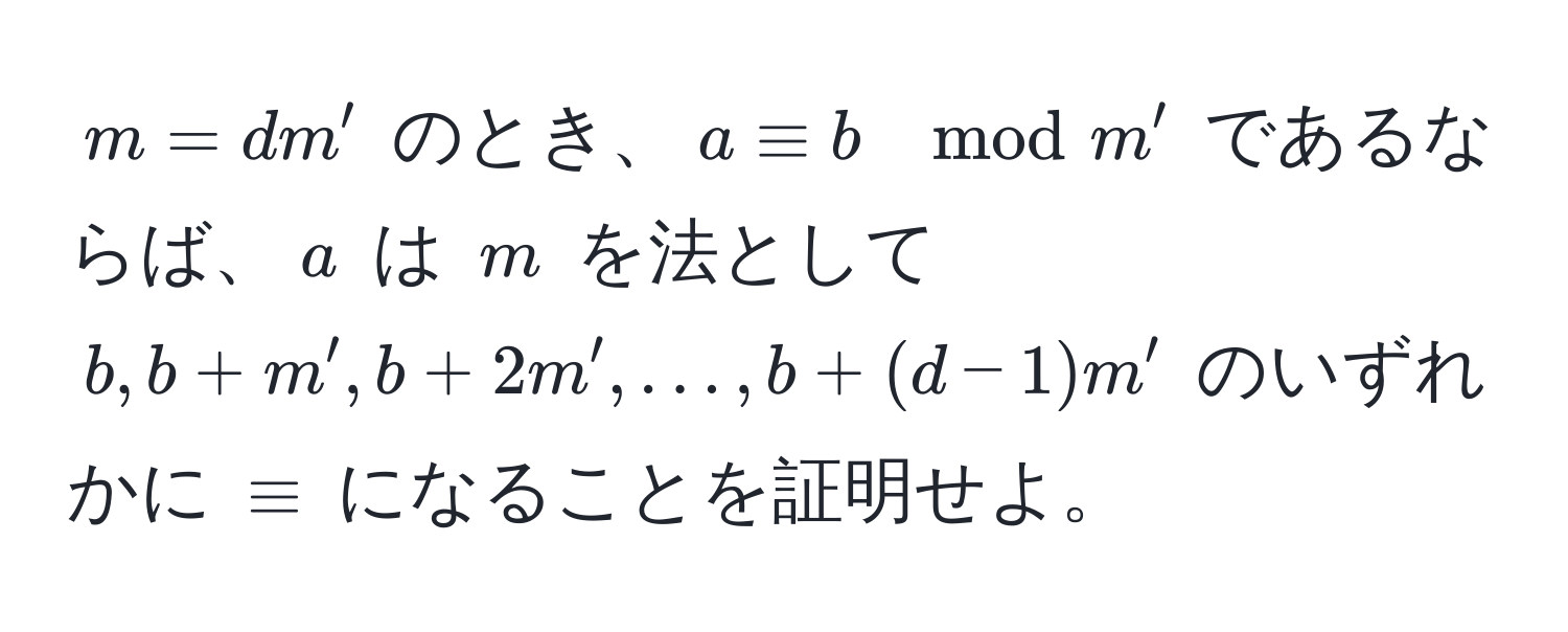 $m = dm'$ のとき、$a equiv b mod m'$ であるならば、$a$ は $m$ を法として $b, b + m', b + 2m', ..., b + (d-1)m'$ のいずれかに $ equiv $ になることを証明せよ。