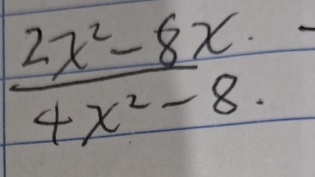  (2x^2-8x)/4x^2-8 .